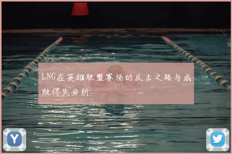 LNG在英雄联盟赛场的反击之路与成败得失分析