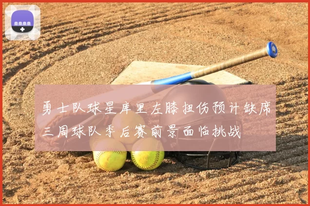 勇士队球星库里左膝扭伤预计缺席三周球队季后赛前景面临挑战