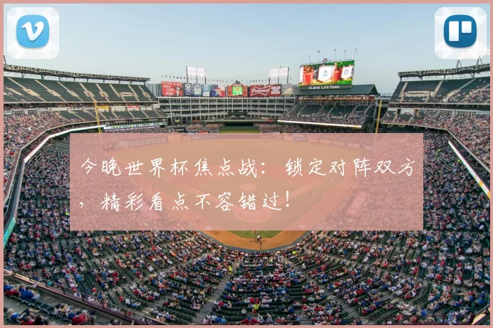 今晚世界杯焦点战:锁定对阵双方,精彩看点不容错过!