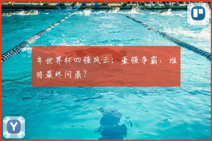 年世界杯四强风云:豪强争霸,谁将最终问鼎?