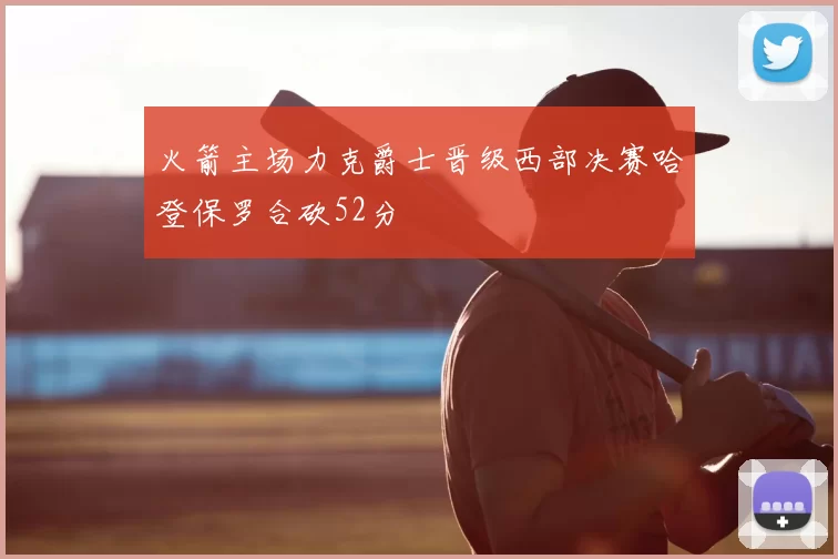 火箭主场力克爵士晋级西部决赛哈登保罗合砍52分