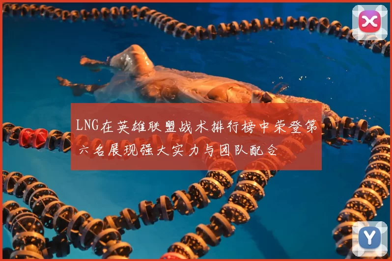 LNG在英雄联盟战术排行榜中荣登第六名展现强大实力与团队配合