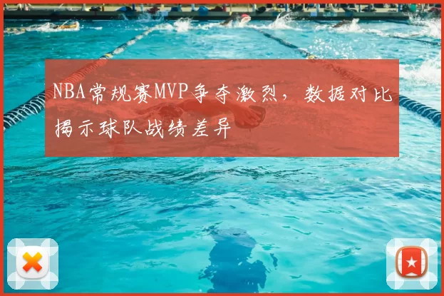 NBA常规赛MVP争夺激烈,数据对比揭示球队战绩差异