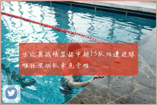 法比奥战绩显赫中超15队均遭进球唯独深圳队幸免于难