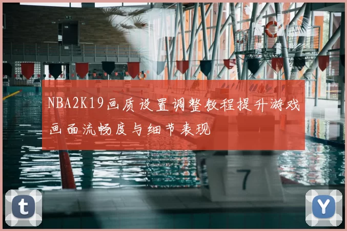 NBA2K19画质设置调整教程提升游戏画面流畅度与细节表现