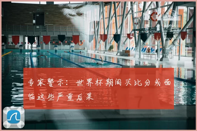 专家警示:世界杯期间买比分或面临这些严重后果
