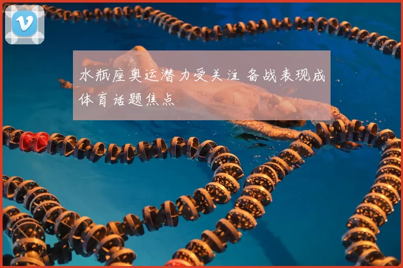 水瓶座奥运潜力受关注 备战表现成体育话题焦点