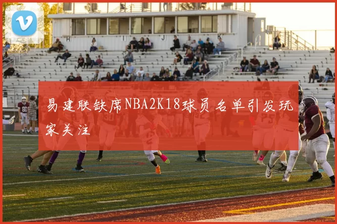 易建联缺席NBA2K18球员名单引发玩家关注