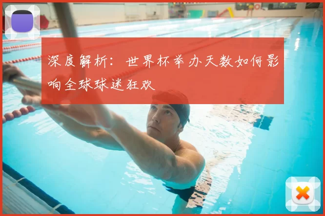 深度解析：世界杯举办天数如何影响全球球迷狂欢