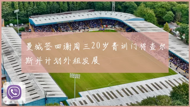 曼城签回谢周三20岁青训门将查尔斯并计划外租发展
