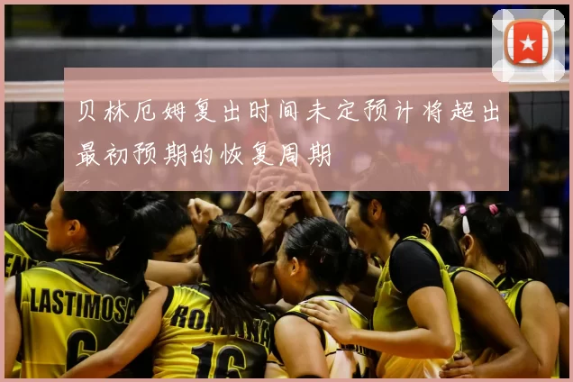 贝林厄姆复出时间未定预计将超出最初预期的恢复周期