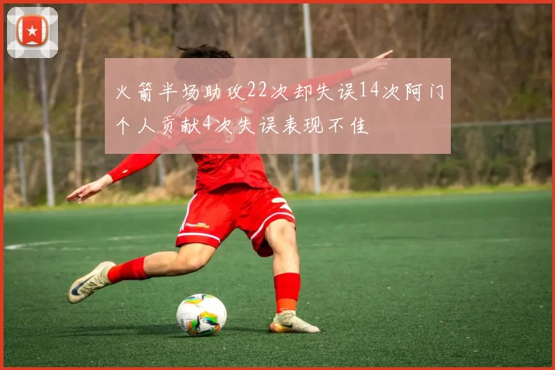火箭半场助攻22次却失误14次阿门个人贡献4次失误表现不佳