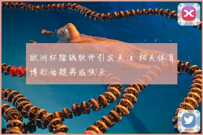 欧洲杯赌钱软件引发关注 相关体育博彩话题再成焦点