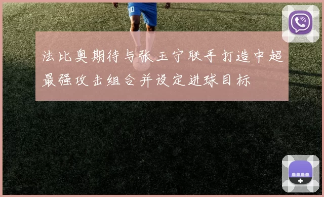 法比奥期待与张玉宁联手打造中超最强攻击组合并设定进球目标
