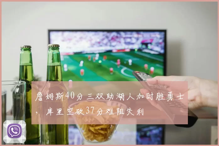 詹姆斯40分三双助湖人加时胜勇士，库里空砍37分难阻失利