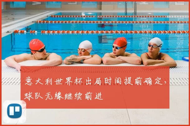 意大利世界杯出局时间提前确定，球队无缘继续前进