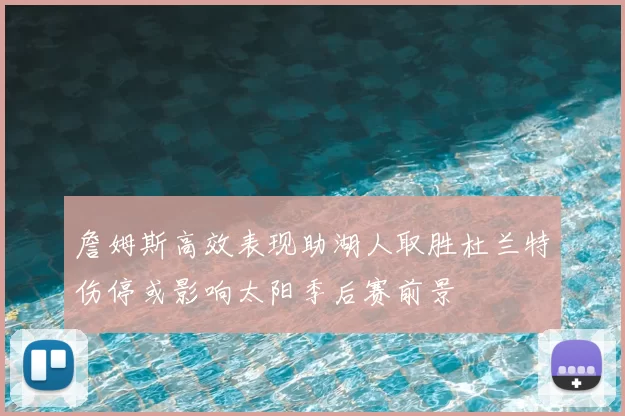 詹姆斯高效表现助湖人取胜杜兰特伤停或影响太阳季后赛前景