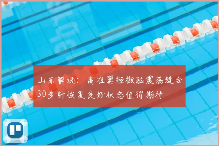 山东解说：高准翼轻微脑震荡缝合30多针恢复良好状态值得期待