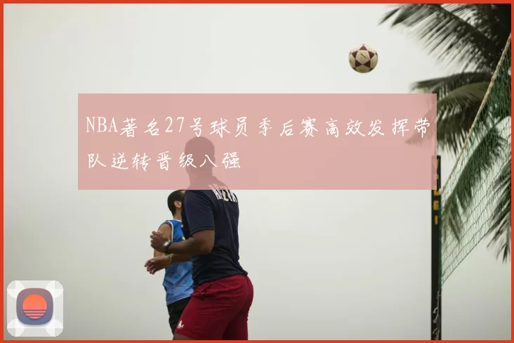 NBA著名27号球员季后赛高效发挥带队逆转晋级八强