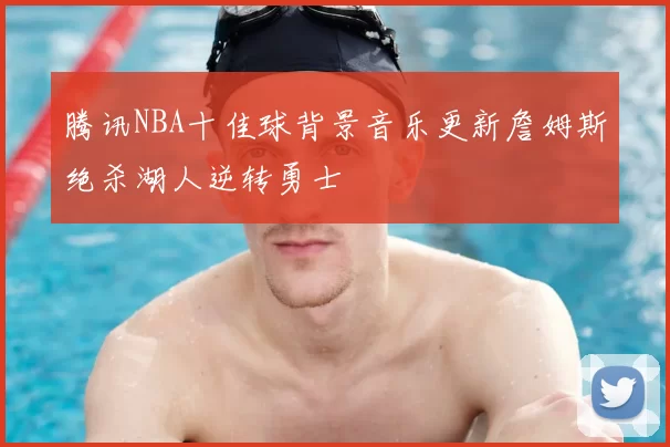 腾讯NBA十佳球背景音乐更新詹姆斯绝杀湖人逆转勇士