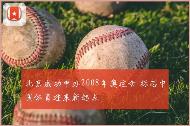 北京成功申办2008年奥运会 标志中国体育迎来新起点