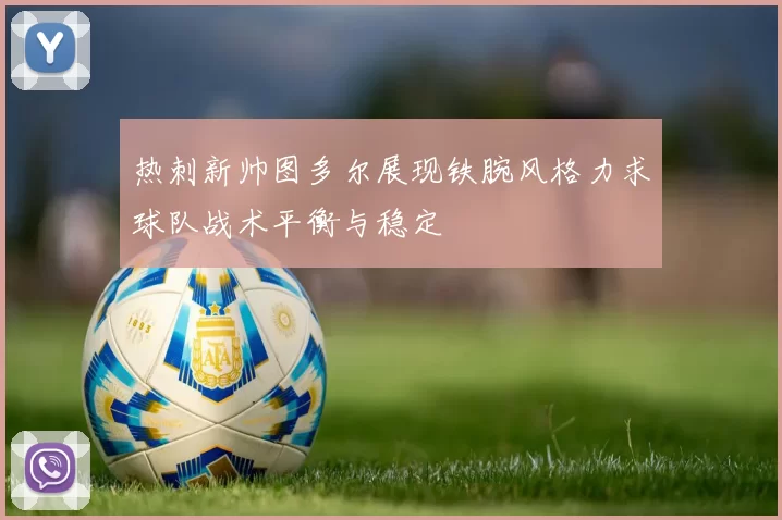 热刺新帅图多尔展现铁腕风格力求球队战术平衡与稳定