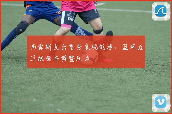 西蒙斯复出首秀表现低迷，篮网后卫线面临调整压力