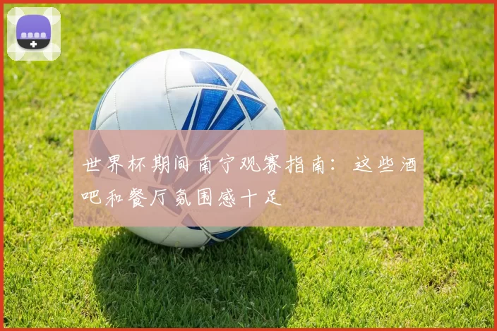 世界杯期间南宁观赛指南:这些酒吧和餐厅氛围感十足