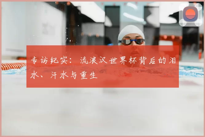 专访纪实:流浪汉世界杯背后的泪水、汗水与重生