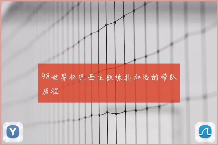 98世界杯巴西主教练扎加洛的带队历程
