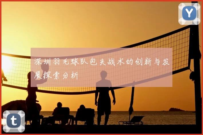 深圳羽毛球队包夹战术的创新与发展探索分析