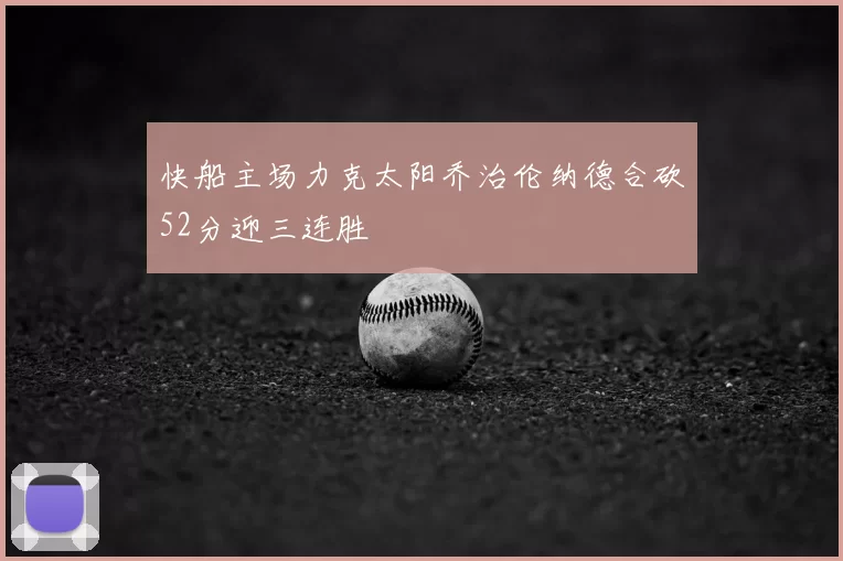 快船主场力克太阳乔治伦纳德合砍52分迎三连胜