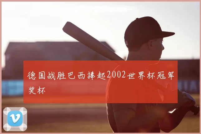 德国战胜巴西捧起2002世界杯冠军奖杯