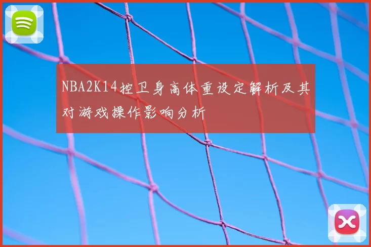 NBA2K14控卫身高体重设定解析及其对游戏操作影响分析