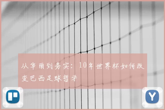 从华丽到务实:10年世界杯如何改变巴西足球哲学