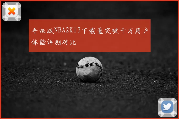 手机版NBA2K13下载量突破千万用户体验评测对比