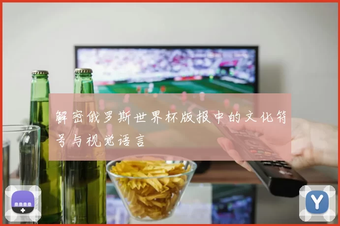 解密俄罗斯世界杯版报中的文化符号与视觉语言