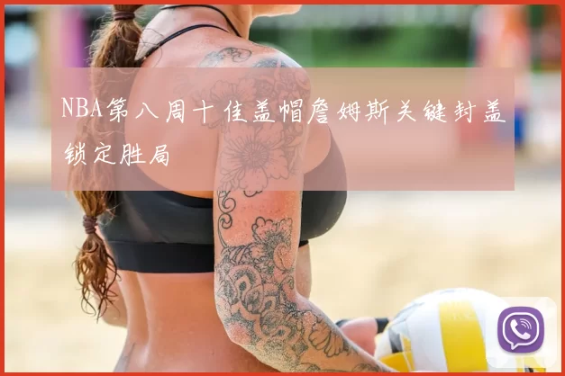 NBA第八周十佳盖帽詹姆斯关键封盖锁定胜局