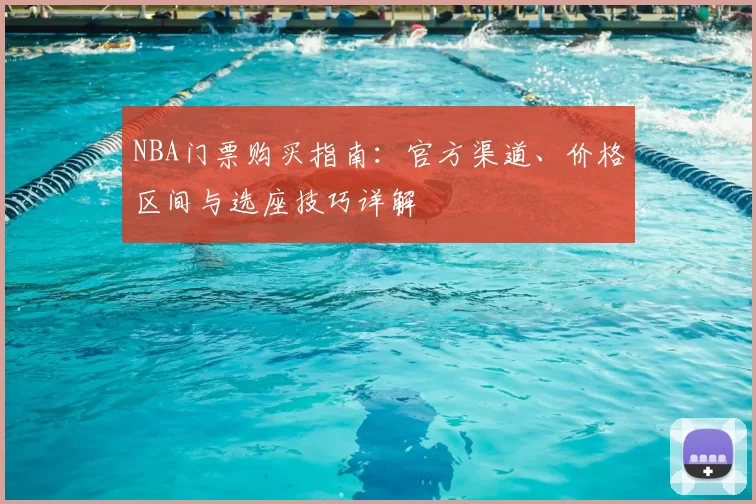 NBA门票购买指南:官方渠道、价格区间与选座技巧详解