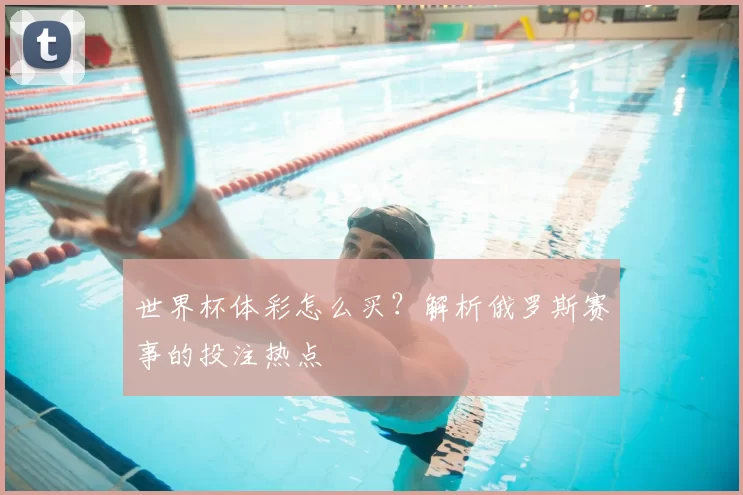 世界杯体彩怎么买？解析俄罗斯赛事的投注热点