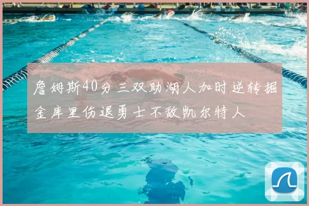 詹姆斯40分三双助湖人加时逆转掘金库里伤退勇士不敌凯尔特人