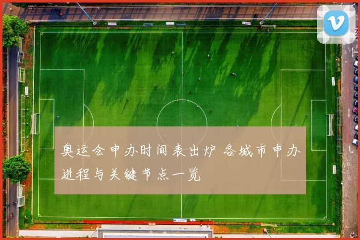 奥运会申办时间表出炉 各城市申办进程与关键节点一览