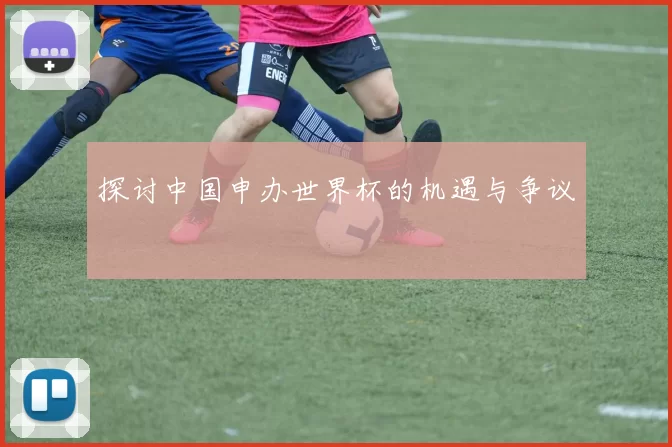 探讨中国申办世界杯的机遇与争议