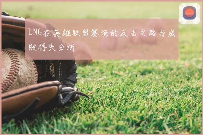 LNG在英雄联盟赛场的反击之路与成败得失分析