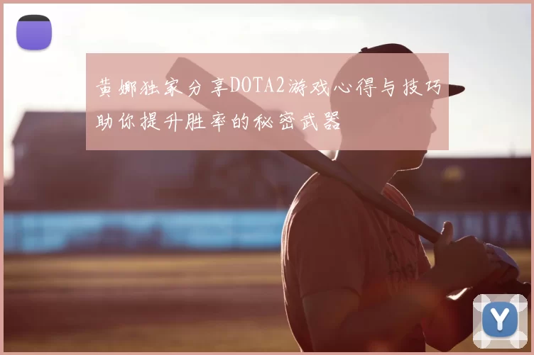 黄娜独家分享DOTA2游戏心得与技巧助你提升胜率的秘密武器