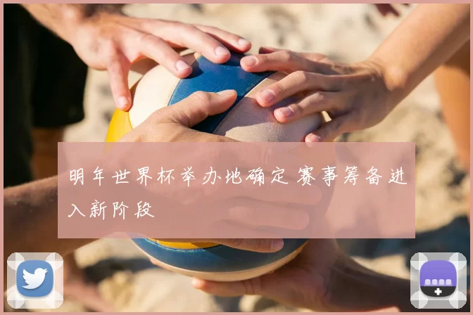 明年世界杯举办地确定 赛事筹备进入新阶段