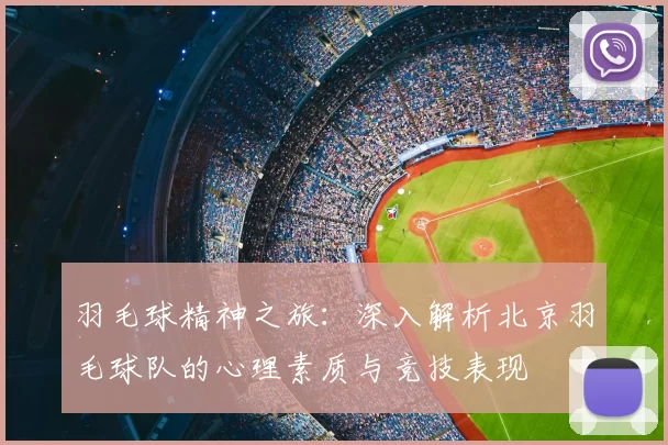 羽毛球精神之旅：深入解析北京羽毛球队的心理素质与竞技表现