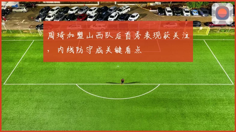 周琦加盟山西队后首秀表现获关注，内线防守成关键看点