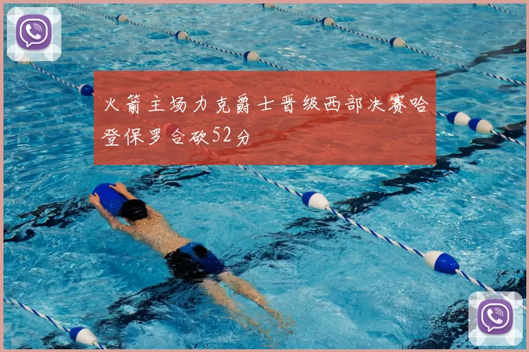 火箭主场力克爵士晋级西部决赛哈登保罗合砍52分