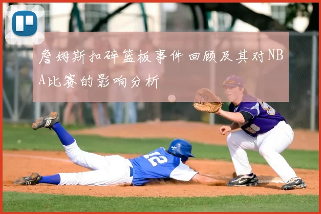 詹姆斯扣碎篮板事件回顾及其对NBA比赛的影响分析
